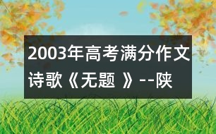 2003年高考滿分作文：詩(shī)歌《無題 》--陜西