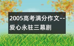 2005高考滿分作文--“愛心永駐”三幕劇(全國卷一)