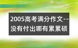 2005高考滿分作文--沒有付出哪有累累碩果(全國(guó)卷一)