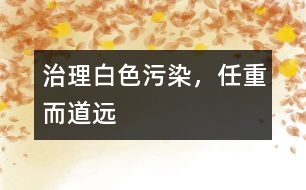 治理白色污染，任重而道遠(yuǎn)