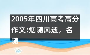 2005年四川高考高分作文:煙隨風(fēng)逝，名隨史流