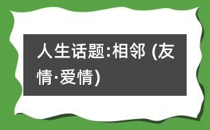 人生話題:相鄰 (友情·愛(ài)情)