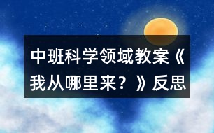 中班科學領域教案《我從哪里來？》反思