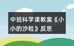 中班科學(xué)課教案《小小的沙?！贩此?></p>										
													<h3>1、中班科學(xué)課教案《小小的沙?！贩此?/h3><p><strong>活動(dòng)目標(biāo)：</strong></p><p>　　1、通過(guò)操作讓幼兒感知沙的特性：沒(méi)有氣味;不溶于水;細(xì)細(xì)的一粒粒。</p><p>　　2、讓幼兒學(xué)會(huì)初步的記錄方法。</p><p>　　3、讓幼兒在感知沙的特性基礎(chǔ)上發(fā)現(xiàn)沙的好處、用途。并懂得珍惜沙，增強(qiáng)幼兒的環(huán)保意識(shí)。</p><p>　　4、對(duì)沙粒有濃厚的興趣，熱愛(ài)生活樂(lè)于探索。</p><p>　　5、積極參與探索活動(dòng)，萌發(fā)求知欲，體驗(yàn)成功快樂(lè)。</p><p><strong>活動(dòng)準(zhǔn)備：</strong></p><p>　　為幼兒提供一個(gè)大沙坑，各種玩沙工具(鏟子、篩子、印模)等，人手一個(gè)塑料杯、小勺子。</p><p><strong>活動(dòng)過(guò)程：</strong></p><p>　　(一)通過(guò)各種活動(dòng)讓幼兒認(rèn)識(shí)沙的特性。</p><p>　　1.組織幼兒自由玩沙。讓幼兒在沙池里自由地玩沙子。可以光著腳在沙子上走一走、跳一跳;可以用手摸一摸、抓一抓;用鏟子、小桶、篩子等玩具玩沙子，讓幼兒互相合作進(jìn)行游戲。</p><p>　　2.教師引導(dǎo)幼兒認(rèn)識(shí)沙的特性。</p><p>　　(1)沙是沒(méi)有氣味的。教：