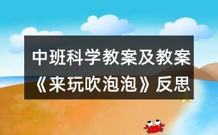 中班科學(xué)教案及教案《來玩吹泡泡》反思