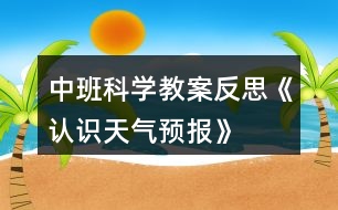 中班科學(xué)教案反思《認(rèn)識(shí)天氣預(yù)報(bào)》