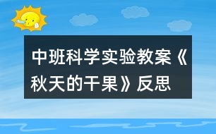 中班科學(xué)實驗教案《秋天的干果》反思