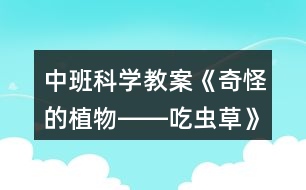 中班科學(xué)教案《奇怪的植物――吃蟲草》反思