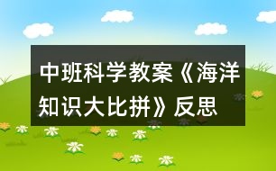 中班科學教案《海洋知識大比拼》反思