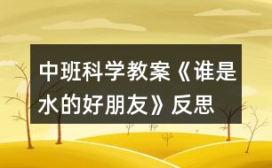 中班科學(xué)教案《誰是水的好朋友》反思