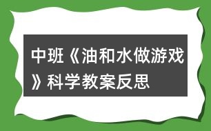 中班《油和水做游戲》科學(xué)教案反思