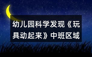 幼兒園科學發(fā)現(xiàn)《玩具動起來》中班區(qū)域教案