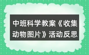 中班科學(xué)教案《收集動(dòng)物圖片》活動(dòng)反思