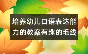 培養(yǎng)幼兒口語表達能力的教案：有趣的毛線寶寶