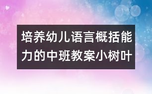 培養(yǎng)幼兒語(yǔ)言概括能力的中班教案：小樹葉找媽媽（科學(xué)）