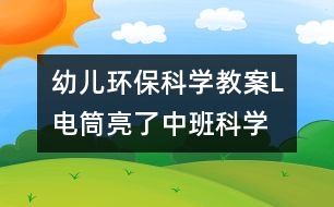 幼兒環(huán)保科學(xué)教案L電筒亮了（中班科學(xué)）