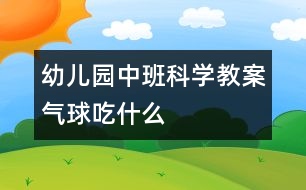 幼兒園中班科學(xué)教案：氣球吃什么