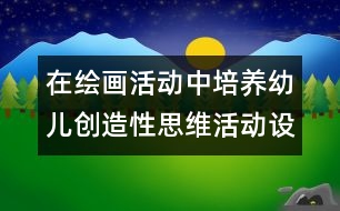 在繪畫活動中培養(yǎng)幼兒創(chuàng)造性思維活動設(shè)計的教案:秋娃娃的禮物