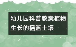 幼兒園科普教案：植物生長(zhǎng)的搖籃——土壤