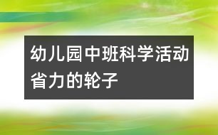 幼兒園中班科學(xué)活動(dòng)：省力的輪子