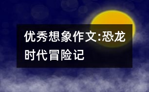 優(yōu)秀想象作文:恐龍時(shí)代冒險(xiǎn)記