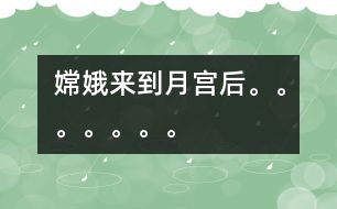 嫦娥來(lái)到月宮后。。。。。。。