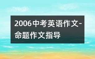 2006中考英語作文-命題作文指導(dǎo)