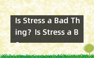 Is Stress a Bad Thing？,Is Stress a Bad Thing？范文