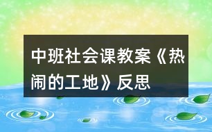 中班社會課教案《熱鬧的工地》反思