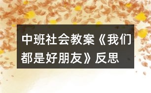 中班社會(huì)教案《我們都是好朋友》反思