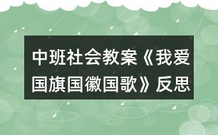 中班社會教案《我愛國旗國徽國歌》反思