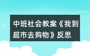 中班社會(huì)教案《我到超市去購(gòu)物》反思