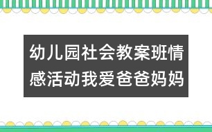 幼兒園社會(huì)教案：班情感活動(dòng)：我愛(ài)爸爸媽媽