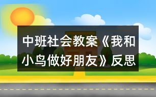 中班社會(huì)教案《我和小鳥做好朋友》反思