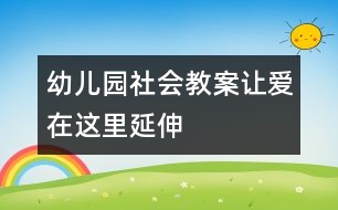 幼兒園社會(huì)教案：讓“愛”在這里延伸