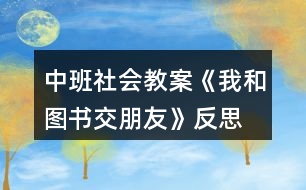 中班社會(huì)教案《我和圖書交朋友》反思