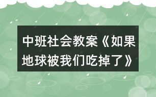 中班社會(huì)教案《如果地球被我們吃掉了》