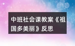 中班社會(huì)課教案《祖國(guó)多美麗》反思