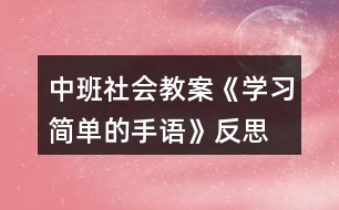 中班社會(huì)教案《學(xué)習(xí)簡(jiǎn)單的手語》反思