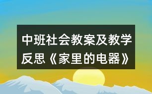 中班社會(huì)教案及教學(xué)反思《家里的電器》