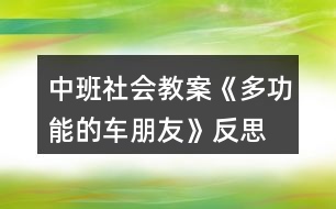 中班社會(huì)教案《多功能的車朋友》反思