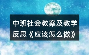 中班社會教案及教學(xué)反思《應(yīng)該怎么做》反思