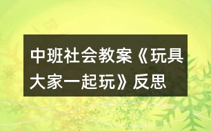 中班社會教案《玩具大家一起玩》反思