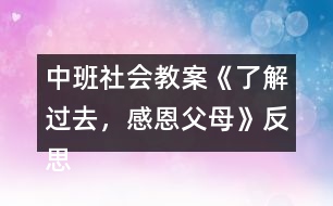 中班社會教案《了解過去，感恩父母》反思