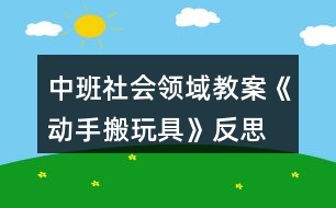 中班社會(huì)領(lǐng)域教案《動(dòng)手搬玩具》反思