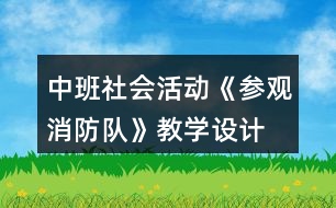 中班社會活動《參觀消防隊》教學設(shè)計