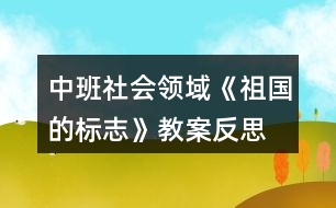 中班社會領(lǐng)域《祖國的標(biāo)志》教案反思