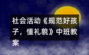 社會活動《規(guī)范好孩子，懂禮貌》中班教案反思