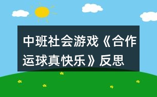 中班社會(huì)游戲《合作運(yùn)球真快樂(lè)》反思