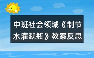 中班社會(huì)領(lǐng)域《制節(jié)水灌溉瓶》教案反思